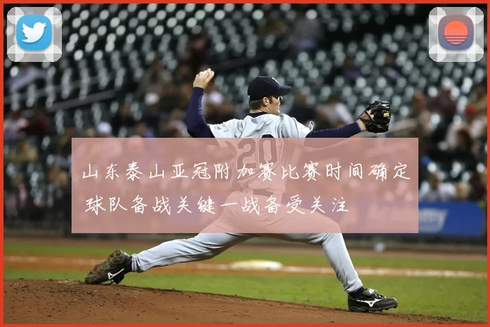 山东泰山亚冠附加赛比赛时间确定 球队备战关键一战备受关注