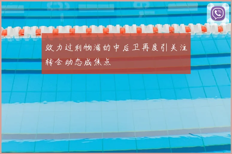 效力过利物浦的中后卫再度引关注转会动态成焦点