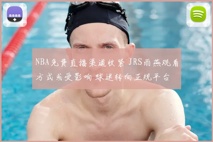 NBA免费直播渠道收紧 JRS雨燕观看方式或受影响 球迷转向正规平台